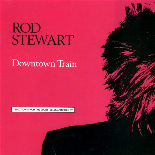 Rod Stewart ‎– Downtown Train (Selections From The Storyteller Anthology) (Compilação)